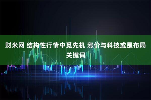 财米网 结构性行情中觅先机 涨价与科技或是布局关键词