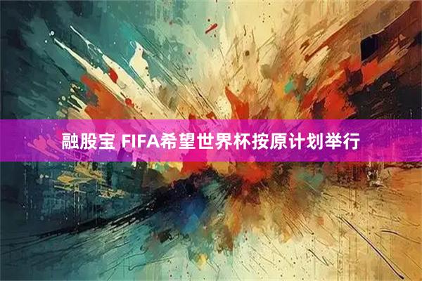 融股宝 FIFA希望世界杯按原计划举行
