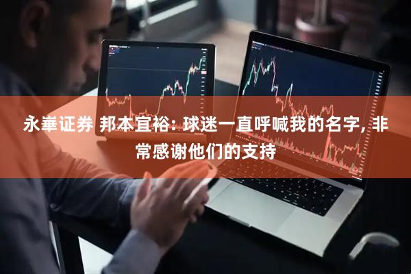 永崋证券 邦本宜裕: 球迷一直呼喊我的名字, 非常感谢他们的支持