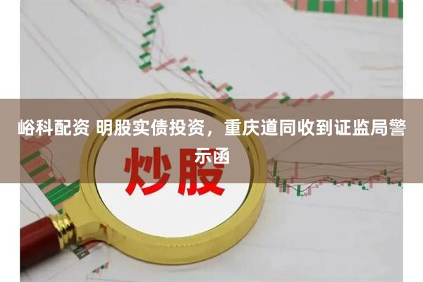 峪科配资 明股实债投资，重庆道同收到证监局警示函